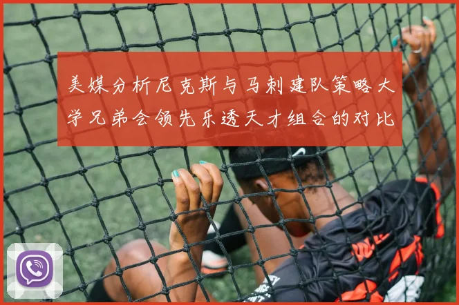 美媒分析尼克斯与马刺建队策略大学兄弟会领先乐透天才组合的对比