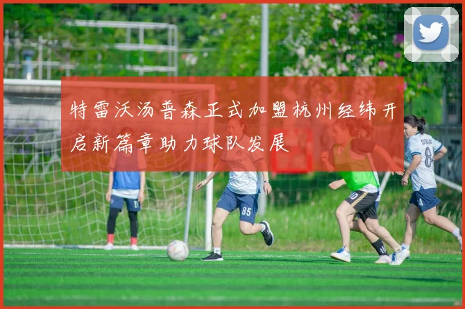 特雷沃汤普森正式加盟杭州经纬开启新篇章助力球队发展