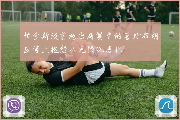 帕金斯谈首轮出局赛季的喜好布朗应停止抱怨以免情况恶化