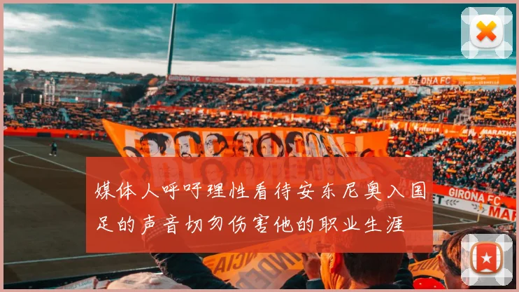 媒体人呼吁理性看待安东尼奥入国足的声音切勿伤害他的职业生涯