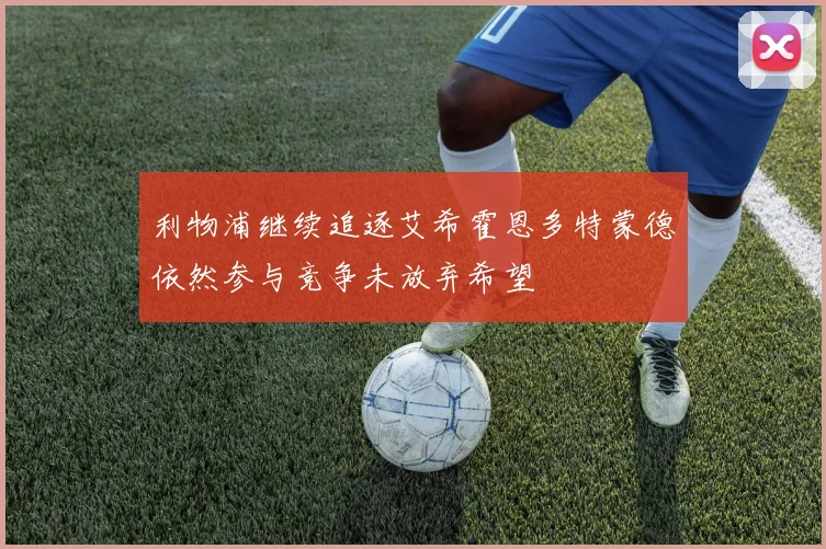 利物浦继续追逐艾希霍恩多特蒙德依然参与竞争未放弃希望