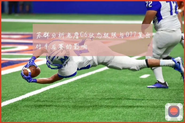 苏群分析老詹G6状态极限与077复出对季后赛的影响