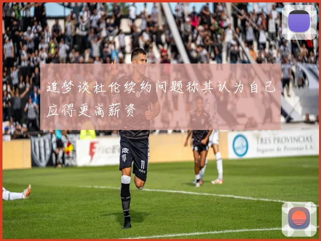 追梦谈杜伦续约问题称其认为自己应得更高薪资