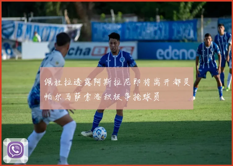 佩杜拉透露阿斯拉尼即将离开都灵帕尔马萨索洛积极争抢球员